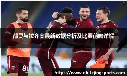 都灵与拉齐奥最新数据分析及比赛前瞻详解